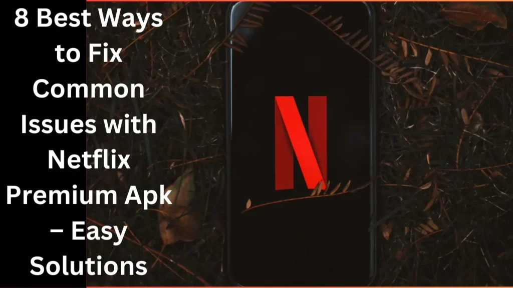 Best Ways to Fix Common Issues of Netflix Premium APK easy solutions